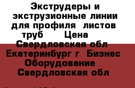 Экструдеры и экструзионные линии для профиля, листов, труб.   › Цена ­ 1 - Свердловская обл., Екатеринбург г. Бизнес » Оборудование   . Свердловская обл.